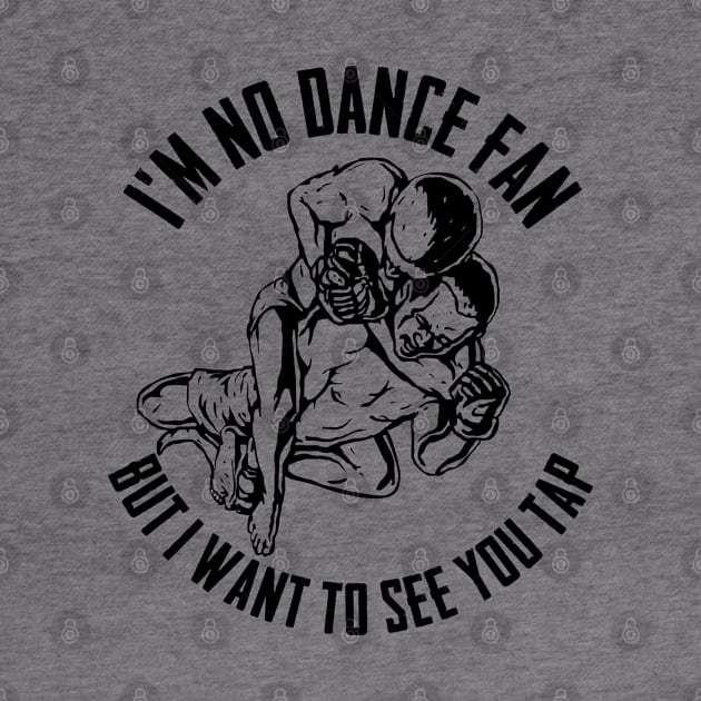 BJJ - Im No Dance Fan But I Want To See You Tap by Kudostees